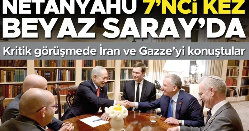 Netanyahu 7’nci kez Beyaz Saray’da... İran ve Gazze’yi konuştular