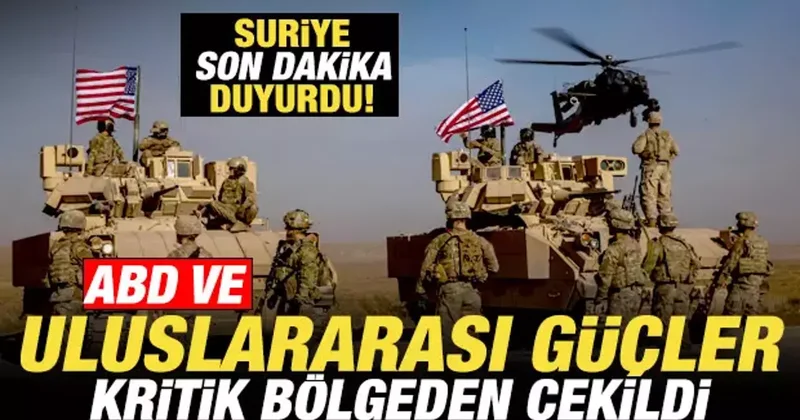 Suriye son dakika duyurdu! ABD ve uluslararası güçler kritik bölgeden tamamen çekildi