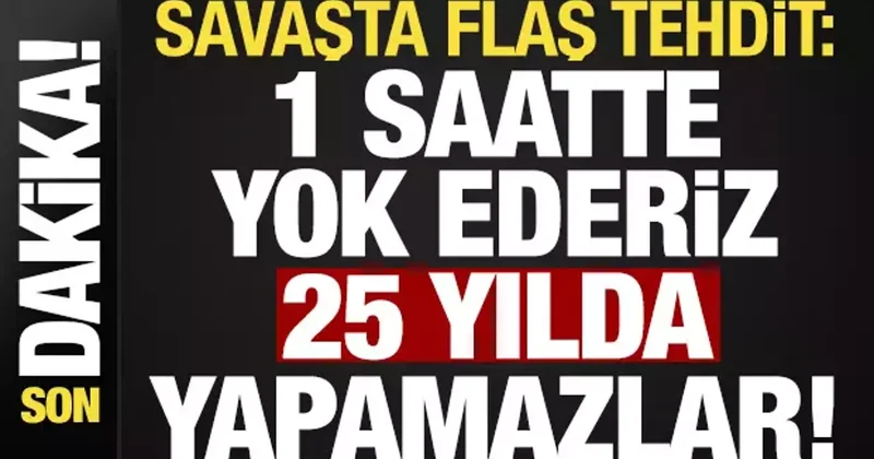 Son dakika... Savaşta flaş tehdit: 1 saatte yok ederiz, 25 yıllarını alır...