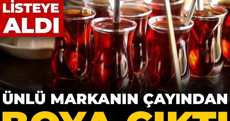 Ünlü markanın çayından boya çıktı: Bakanlık kırmızı listeye aldı