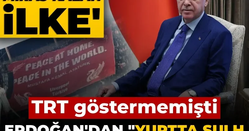 Erdoğan dan Yurtta sulh, cihanda sulh açıklaması: Liverpool maçında TRT Atatürk lü pankartı göstermemişti