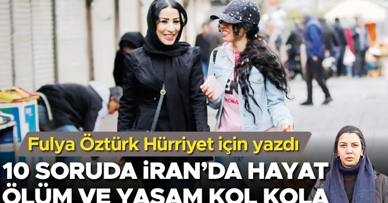 Fulya Öztürk Hürriyet için yazdı: 10 soruda İran’da hayat... Ölüm ve yaşam kol kola