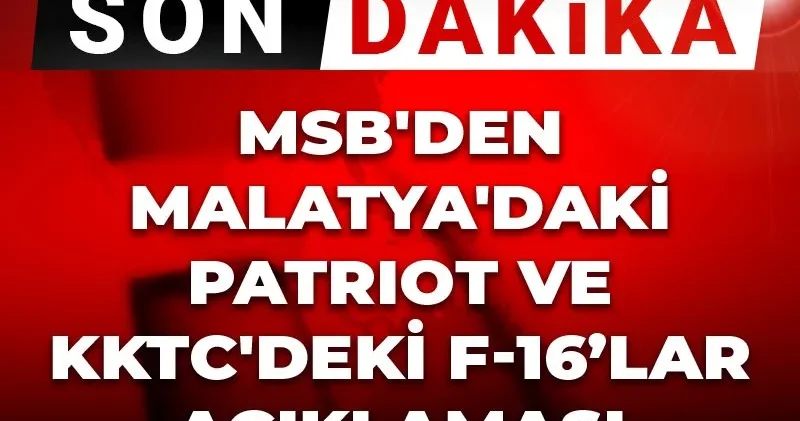 Son dakika MSB den Malatya daki Patriot ve KKTC deki F 16 lar açıklaması