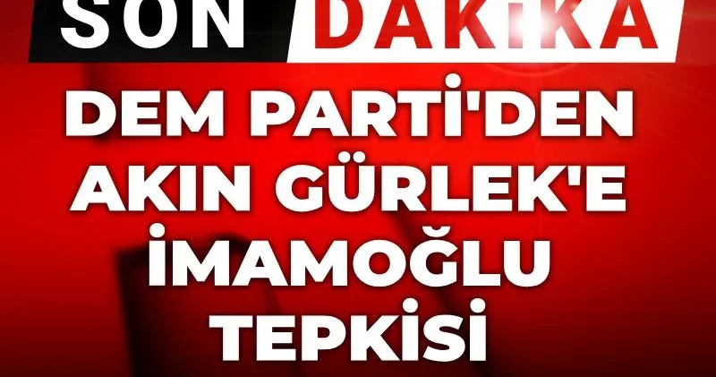 Son dakika DEM Partiden Akın Gürlek e İmamoğlu tepkisi
