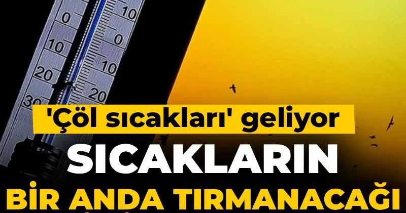 Sıcakların bir anda tırmanacağı tarihi açıkladılar! Çöl sıcakları geliyor