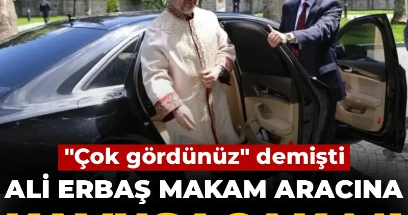 Ali Erbaş makam aracına kavuşacak mı? Çok gördünüz demişti