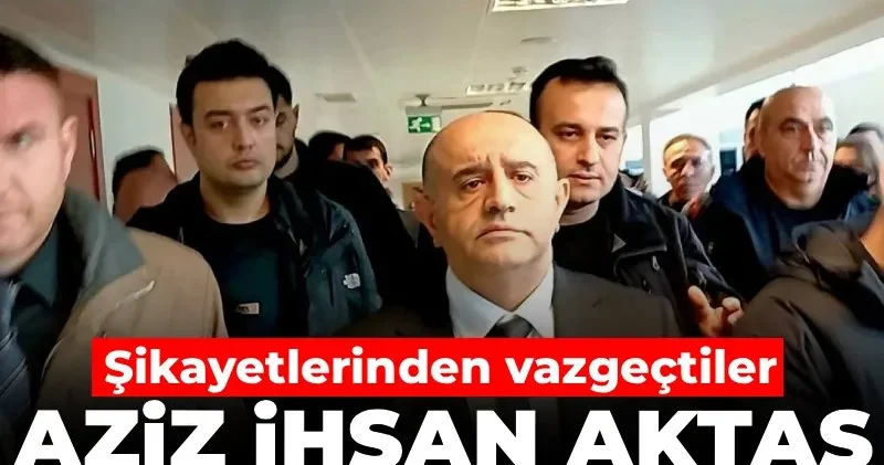 Aziz İhsan Aktaş Davası nda flaş gelişme! Şikayetlerinden vazgeçtiler