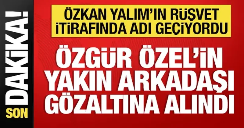 Özgür Özel in yakın arkadaşı gözaltına alındı: Özkan Yalım ın ifadesinde adı geçiyordu