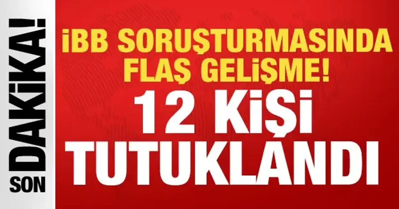 Son dakika: İBB soruşturmasında gelişme 12 tutuklama