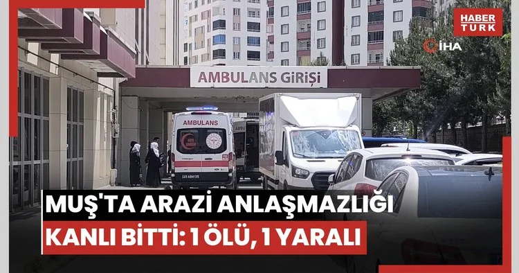Muş ta arazi anlaşmazlığı kanlı bitti: 1 ölü, 1 yaralı