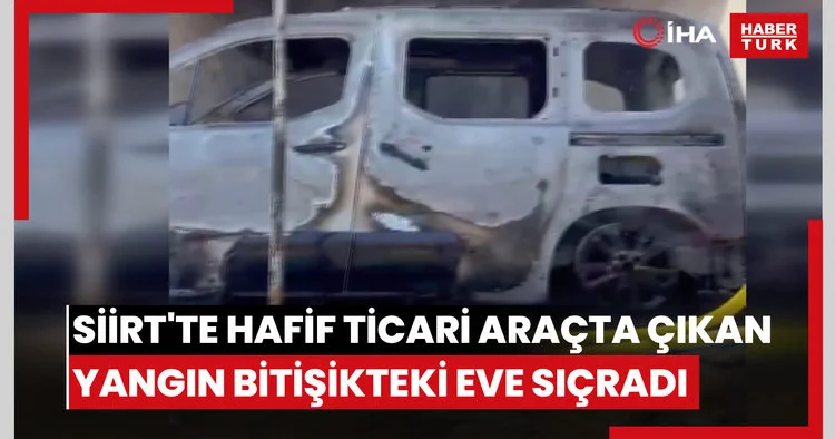 Siirt te hafif ticari araçta çıkan yangın bitişikteki eve sıçradı