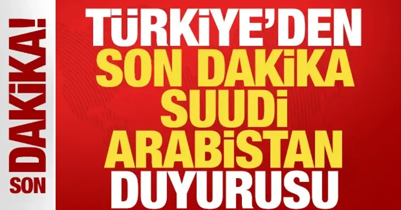 Türkiye den son dakika Suudi Arabistan duyurusu!