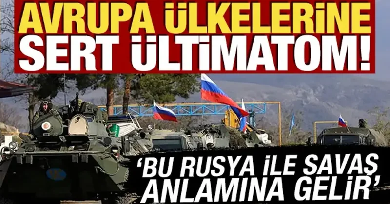 Avrupa ülkelerine sert ültimatom! Bu Rusya ile savaş anlamına gelir
