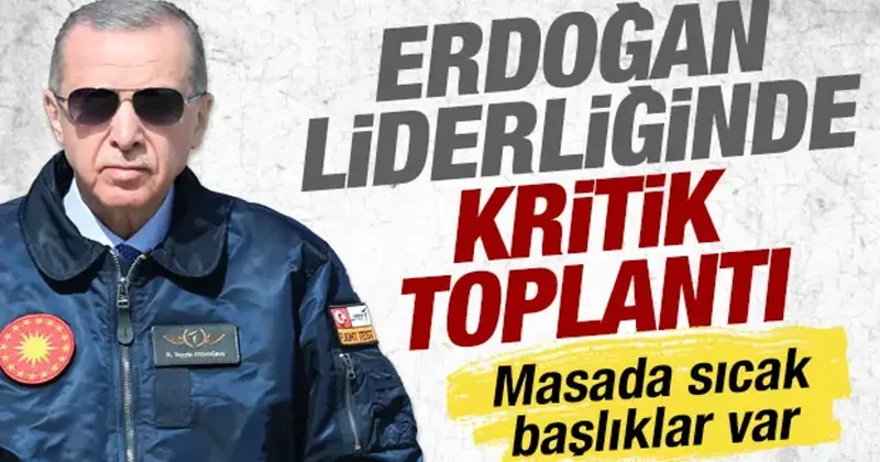 Cumhurbaşkanı Erdoğan liderliğinde kritik toplantı: Masada sıcak başlıklar var
