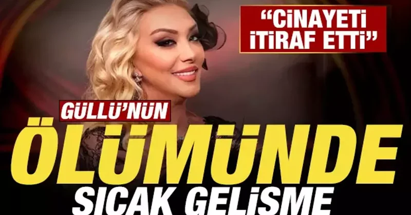 Güllü nün ölümünde son dakika gelişmesi: Cinayeti itiraf etti