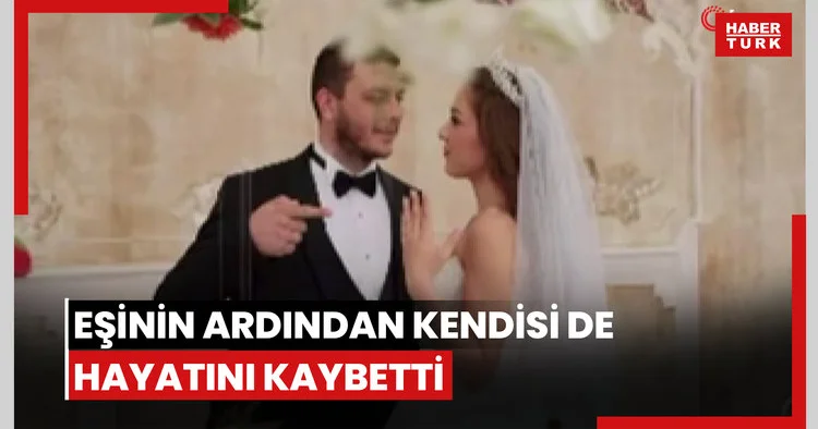 Üç ay önce evlendiği eşinin ardından kendisi de hayatını kaybetti