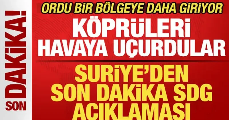Suriye den son dakika SDG açıklaması! Köprüleri havaya uçurdular! Ordu bölgeye giriyor