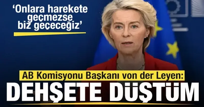 Tepki yağıyor! von der Leyen: Dehşete düştüm! Onlar harekete geçmezse biz geçeceğiz