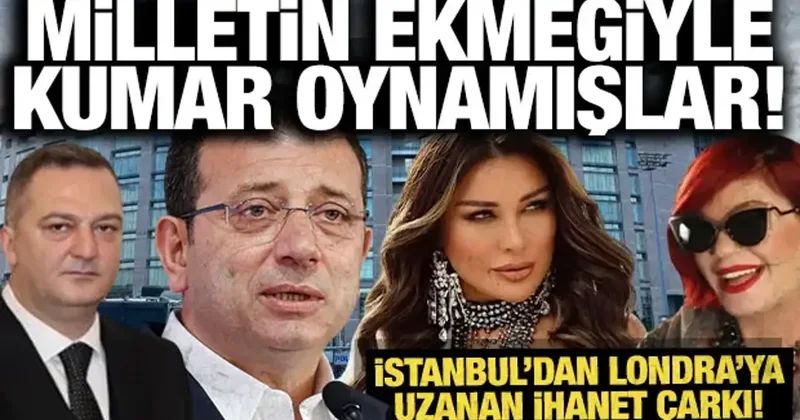 Milletin ekmeğiyle kumar oynadılar: İşte İstanbul dan Londra ya uzanan ihanet çarkı!