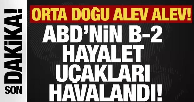 Orta Doğu alev alev! ABD’nin B 2 hayalet uçakları İran ı vuruyor