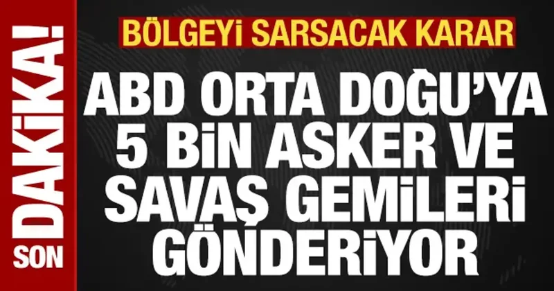 Son dakika: ABD, İran savaşı için bölgeye 5 bin asker ve ek savaş gemileri gönderiyor