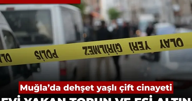 Muğla’da dehşet yaşlı çift cinayeti: Evi yakan torun ve eşi altın dişleri söküp satmaya çalıştı