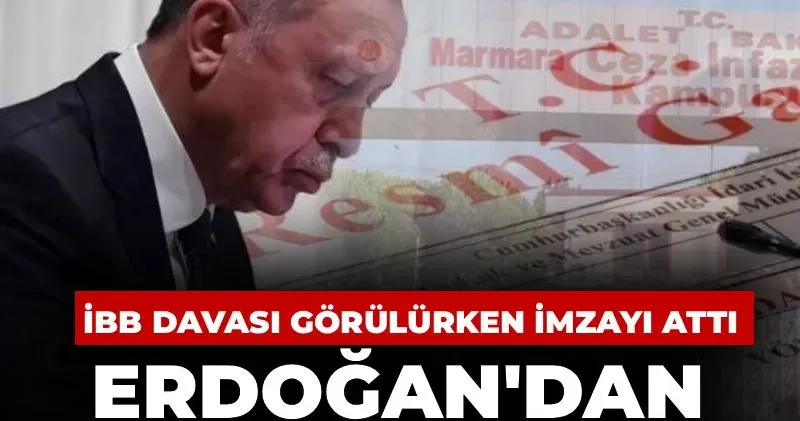 Erdoğan dan İBB Davası görülürken Silivri kararı! Gece yarısı imzayı attı