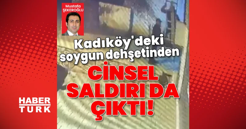 Kadıköy deki soygun dehşetinden cinsel saldırı da çıktı! Son dakika haberleri
