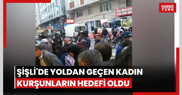 Şişli de yoldan geçen kadın kurşunların hedefi oldu