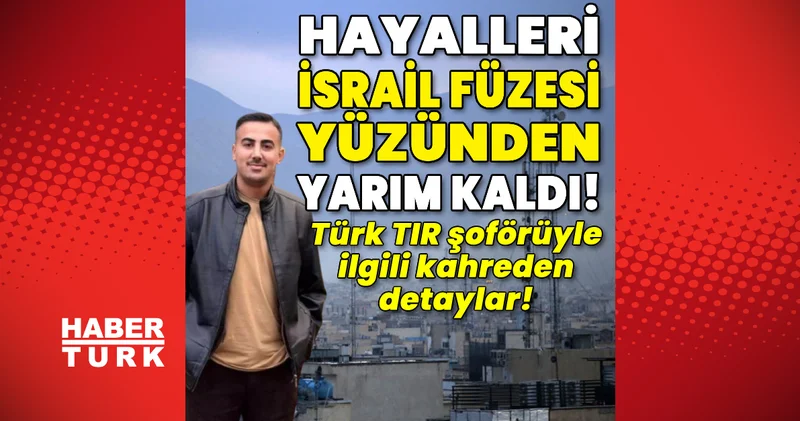 Hayalleri İsrail füzesi yüzünden yarım kaldı! Türk TIR şoförüyle ilgili kahreden detaylar! Son dakika haberleri