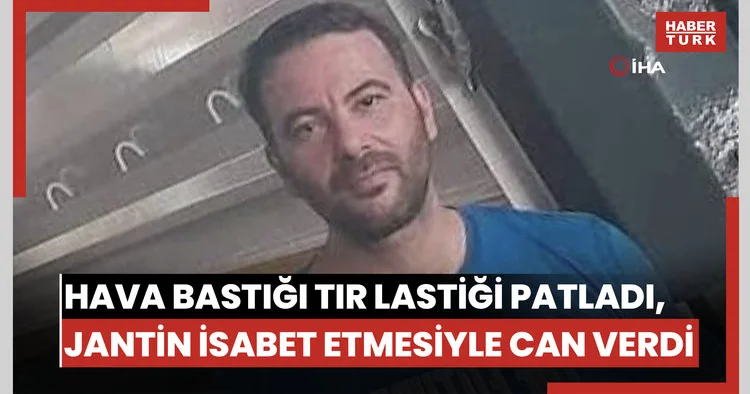 Hava bastığı tır lastiği patladı, jantın isabet etmesiyle can verdi