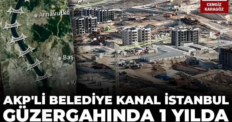 AKP li belediye Kanal İstanbul güzergahında 1 yılda 115 taşınmaz sattı!
