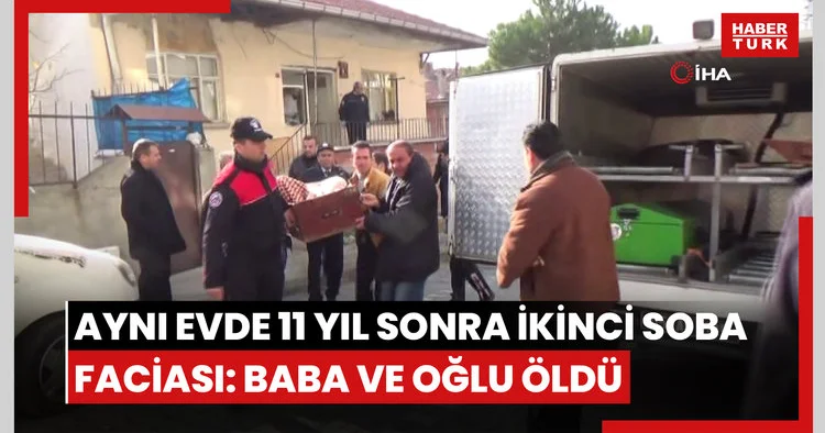 Aynı evde 11 yıl arayla ikinci soba faciası: Bu kez baba ve oğlu hayatını kaybetti