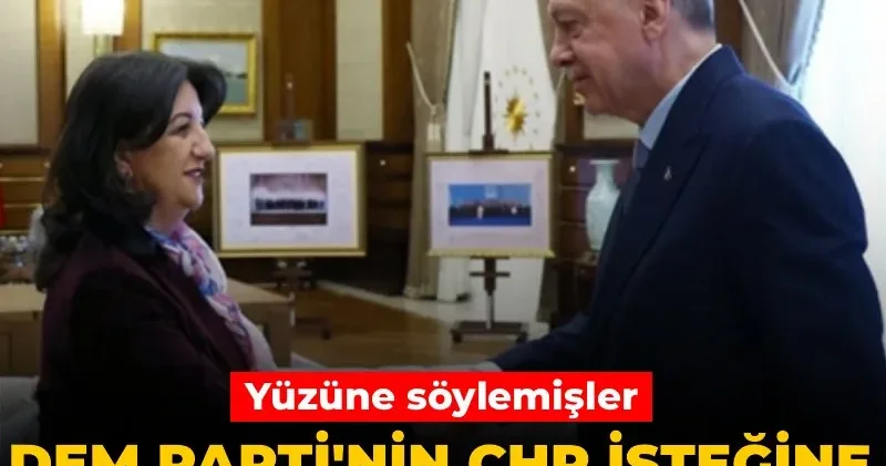 DEM Parti nin CHP isteğine Erdoğan ın tepkisi! Yüzüne söylemişler