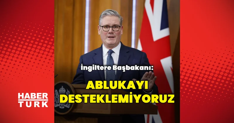 İngiltere Başbakanı: Ablukayı desteklemiyoruz Dış Haberler