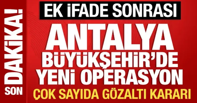 Muhittin Böcek in ek ifadesi sonrası Antalya Büyükşehir Belediyesi nde operasyon