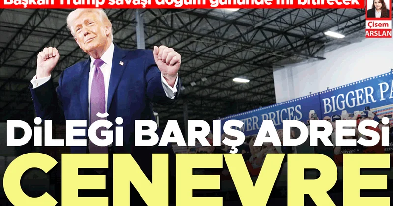 Başkan Trump savaşı doğum gününde mi bitirecek... Dileği barış adresi Cenevre