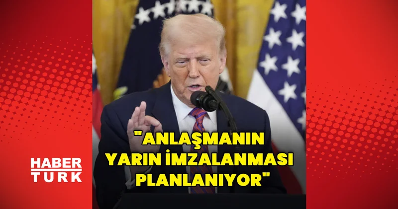 Anlaşmanın yarın imzalanması planlanıyor Dış Haberler