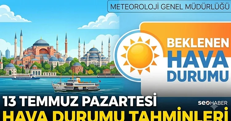 METEOROLOJİ HAVA DURUMU TAHMİNLERİ 13 TEMMUZ 2026 Bugün hava nasıl olacak? İstanbul, İzmir, Ankara il il hava durumu raporu