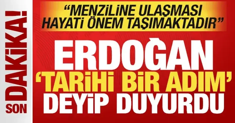 Erdoğan tarihi bir adım deyip duyurdu: Menziline ulaşması hayati önem taşımaktadır!