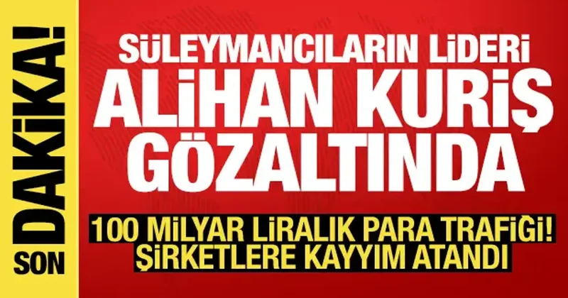 Süleymancıların lideri Alihan Kuriş gözaltına alındı: 100 milyar TL lik kara para trafiği