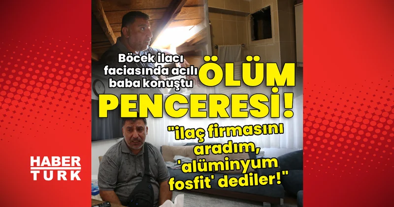 Ölüm penceresi! Böcek ilacı faciasında acılı baba: İlaç firmasını aradım, alüminyum fosfit dediler! Son dakika haberleri