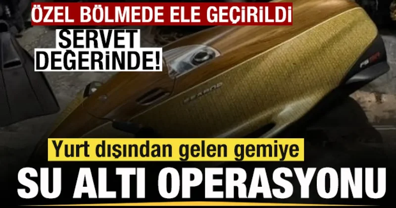 Yurt dışından gelen gemiye operasyon! Özel bölmede ele geçirildi! Servet değerinde!