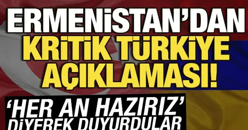 Ermenistan dan kritik Türkiye açıklaması! Her an hazırız diyerek duyurdular