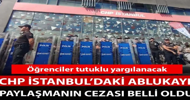 CHP İstanbul İl Başkanlığındaki ablukayı paylaşmanın cezası belli oldu
