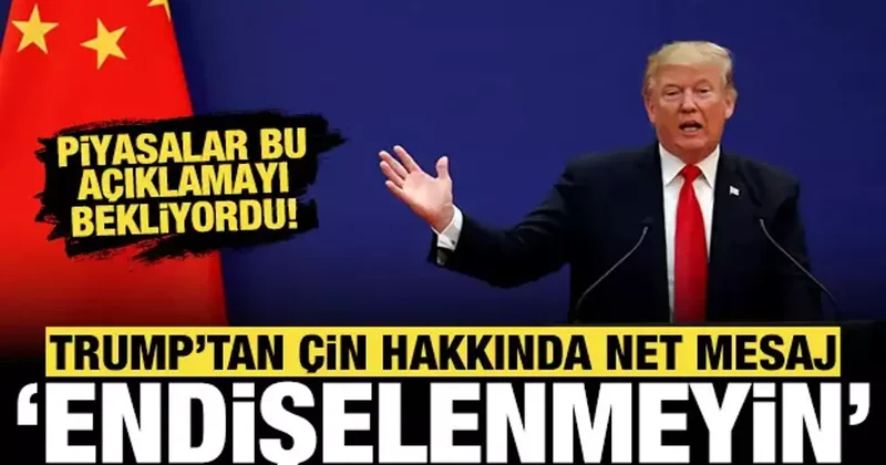 Trump tan Çin hakkında net mesaj: Endişelenmeyin!