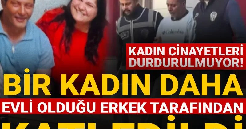 Bir kadın daha evli olduğu erkek tarafından katledildi!