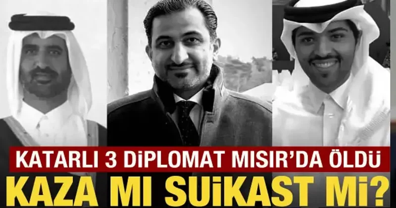 Katarlı 3 diplomat Mısır da hayatını kaybetti