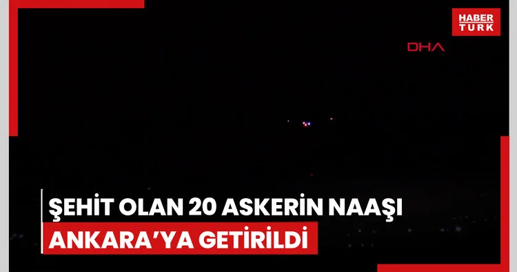 Şehit olan 20 askerin naaşı Ankara’ya getirildi