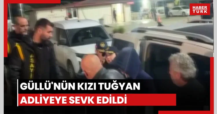 Güllü nün kızı Tuğyan Ülkem Gülter adliyeye sevk edildi